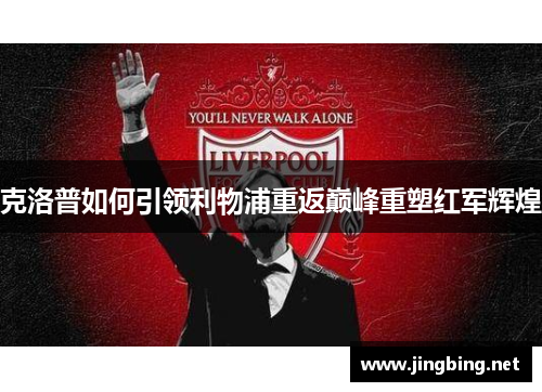 克洛普如何引领利物浦重返巅峰重塑红军辉煌
