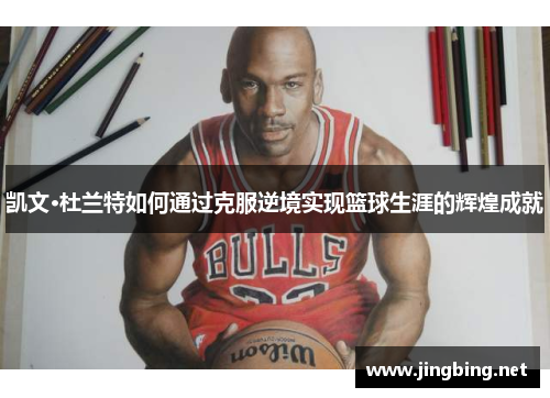 凯文·杜兰特如何通过克服逆境实现篮球生涯的辉煌成就