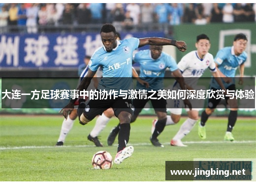 大连一方足球赛事中的协作与激情之美如何深度欣赏与体验