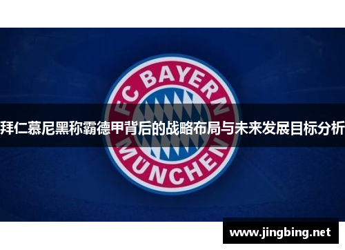拜仁慕尼黑称霸德甲背后的战略布局与未来发展目标分析