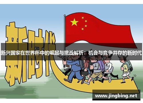 新兴国家在世界杯中的崛起与挑战解析：机会与竞争并存的新时代
