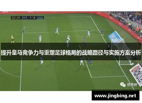 提升皇马竞争力与重塑足球格局的战略路径与实施方案分析