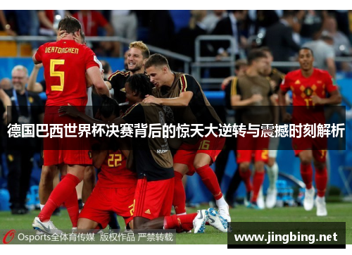 德国巴西世界杯决赛背后的惊天大逆转与震撼时刻解析