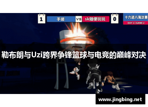 勒布朗与Uzi跨界争锋篮球与电竞的巅峰对决