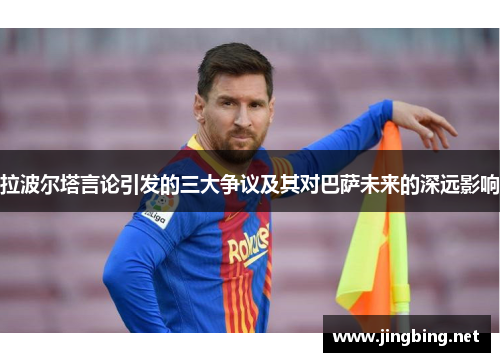 拉波尔塔言论引发的三大争议及其对巴萨未来的深远影响