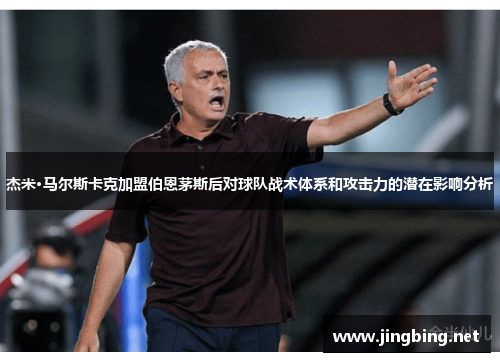 杰米·马尔斯卡克加盟伯恩茅斯后对球队战术体系和攻击力的潜在影响分析