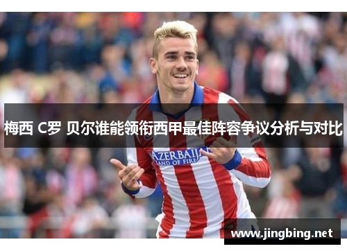 梅西 C罗 贝尔谁能领衔西甲最佳阵容争议分析与对比