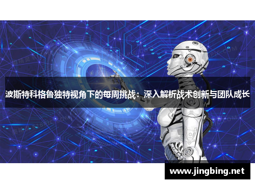 波斯特科格鲁独特视角下的每周挑战：深入解析战术创新与团队成长