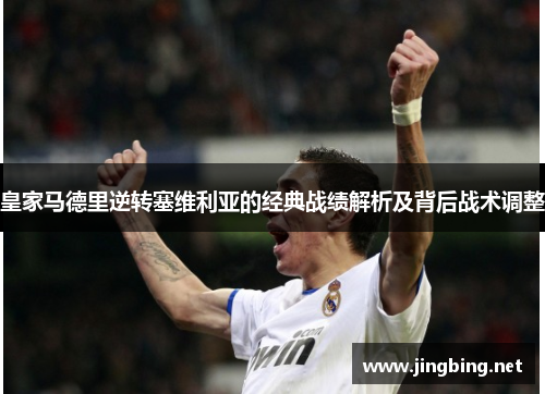 皇家马德里逆转塞维利亚的经典战绩解析及背后战术调整