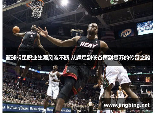 篮球明星职业生涯风波不断 从辉煌到低谷再到复苏的传奇之路