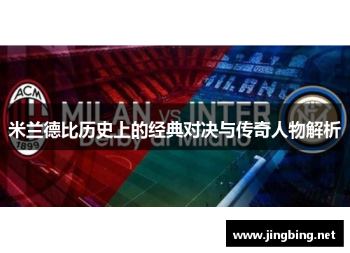 米兰德比历史上的经典对决与传奇人物解析