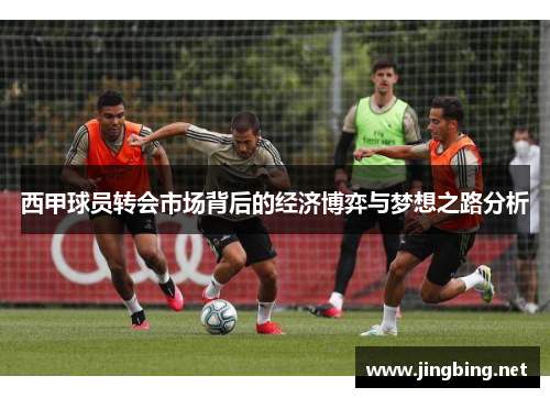 西甲球员转会市场背后的经济博弈与梦想之路分析