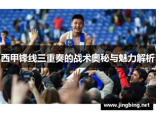 西甲锋线三重奏的战术奥秘与魅力解析
