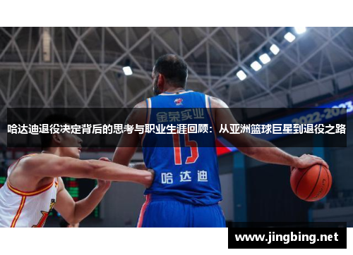 哈达迪退役决定背后的思考与职业生涯回顾：从亚洲篮球巨星到退役之路