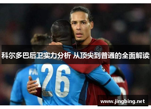 科尔多巴后卫实力分析 从顶尖到普通的全面解读