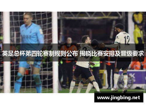 英足总杯第四轮赛制规则公布 揭晓比赛安排及晋级要求