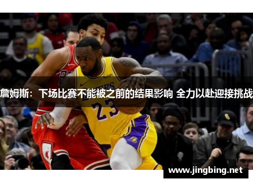 詹姆斯：下场比赛不能被之前的结果影响 全力以赴迎接挑战