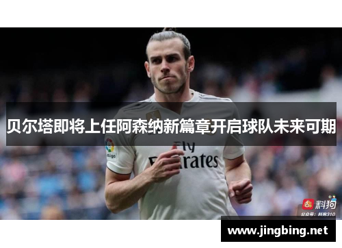 贝尔塔即将上任阿森纳新篇章开启球队未来可期